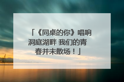 《同桌的你》唱响洞庭湖畔 我们的青春并未散场！