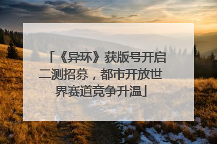 《异环》获版号开启二测招募，都市开放世界赛道竞争升温
