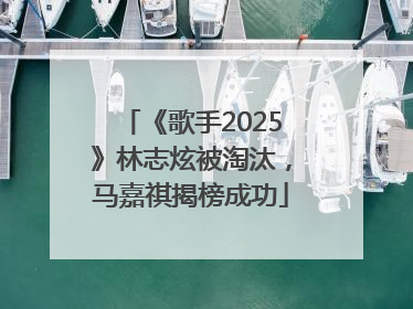 《歌手2025》林志炫被淘汰，马嘉祺揭榜成功