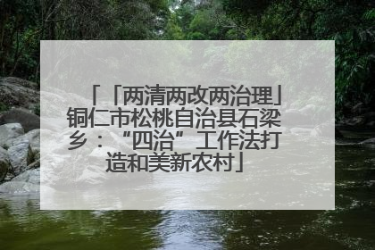 「两清两改两治理」铜仁市松桃自治县石梁乡：“四治”工作法打造和美新农村