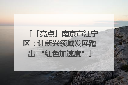 「亮点」南京市江宁区：让新兴领域发展跑出 “红色加速度”