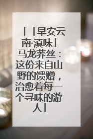 「早安云南·滇味」马龙荞丝：这份来自山野的馈赠，治愈着每一个寻味的游人