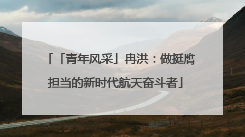 「青年风采」冉洪：做挺膺担当的新时代航天奋斗者