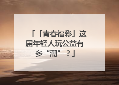 「青春福彩」这届年轻人玩公益有多“潮”？