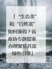 “生态美”和“百姓富”如何兼得？省政协专题提案办理聚焦共富绿色引擎