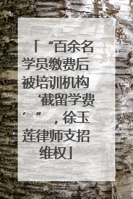 “百余名学员缴费后被培训机构‘截留学费’”，徐玉莲律师支招维权