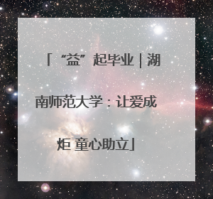 “益”起毕业｜湖南师范大学：让爱成炬 童心助立