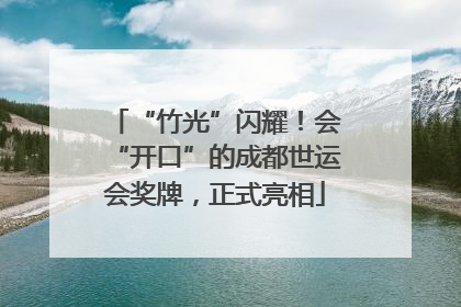 “竹光”闪耀！会“开口”的成都世运会奖牌，正式亮相