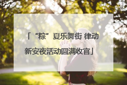 “粽”夏乐舞街 律动新安夜活动圆满收官