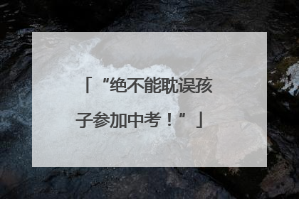“绝不能耽误孩子参加中考！”