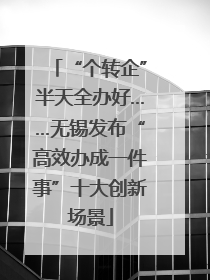 “个转企”半天全办好……无锡发布“高效办成一件事”十大创新场景