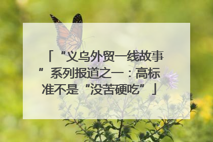 “义乌外贸一线故事”系列报道之一：高标准不是“没苦硬吃”