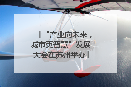 “产业向未来，城市更智慧”发展大会在苏州举办