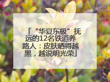 “华夏东极”抚远的12名铁道养路人：皮肤晒得越黑，越说明光荣