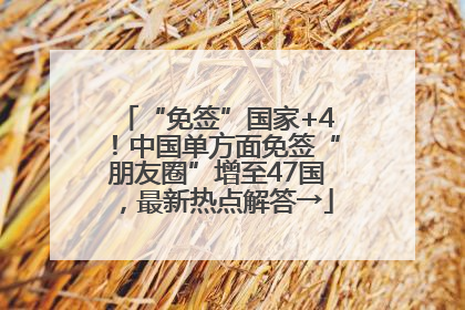 “免签”国家+4！中国单方面免签“朋友圈”增至47国，最新热点解答→
