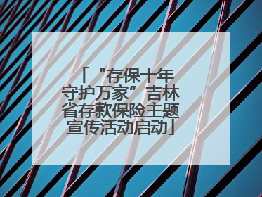 “存保十年 守护万家”吉林省存款保险主题宣传活动启动
