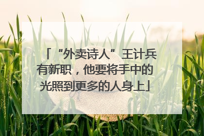 “外卖诗人”王计兵有新职，他要将手中的光照到更多的人身上