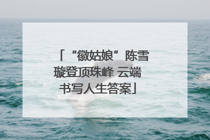 “徽姑娘”陈雪璇登顶珠峰 云端书写人生答案