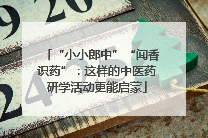“小小郎中”“闻香识药”：这样的中医药研学活动更能启蒙
