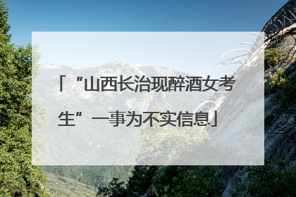 “山西长治现醉酒女考生”一事为不实信息