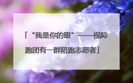 “我是你的眼”——视障跑团有一群陪跑志愿者