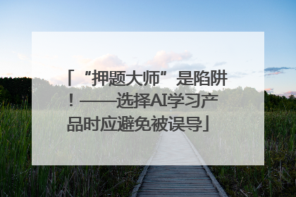 “押题大师”是陷阱！——选择AI学习产品时应避免被误导