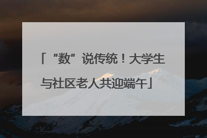 “数”说传统！大学生与社区老人共迎端午