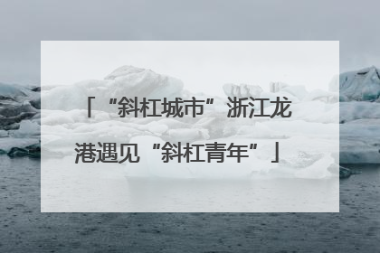 “斜杠城市”浙江龙港遇见“斜杠青年”