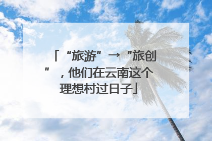 “旅游”→“旅创”，他们在云南这个理想村过日子