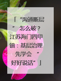 “沟通断层” 怎么破？江苏海门四甲镇：基层治理 先学会 “好好说话”