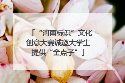 “河南标识”文化创意大赛诚邀大学生提供“金点子”