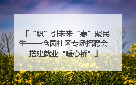 “职”引未来“惠”聚民生——仓园社区专场招聘会搭建就业“暖心桥”