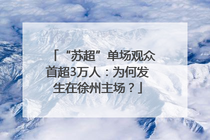 “苏超”单场观众首超3万人：为何发生在徐州主场？