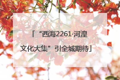 “西海2261·河湟文化大集”引全城期待