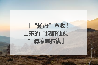 “趁热”查收！山东的“绿野仙踪”清凉感拉满