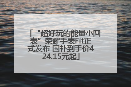 “超好玩的能量小圆表”荣耀手表Fit正式发布 国补到手价424.15元起