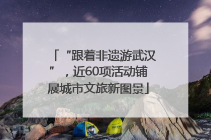 “跟着非遗游武汉”，近60项活动铺展城市文旅新图景
