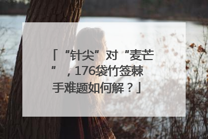 “针尖”对“麦芒”，176袋竹签棘手难题如何解？