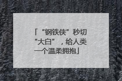 “钢铁侠”秒切“大白”，给人类一个温柔拥抱