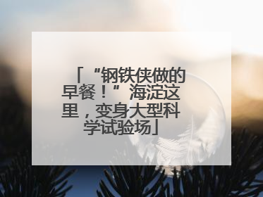 “钢铁侠做的早餐！”海淀这里，变身大型科学试验场
