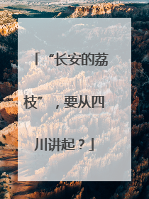 “长安的荔枝”，要从四川讲起？