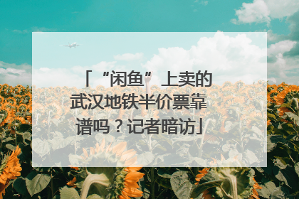 “闲鱼”上卖的武汉地铁半价票靠谱吗？记者暗访