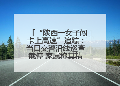 “陕西一女子闯卡上高速”追踪：当日交警沿线巡查截停 家属称其精神异常，已送医