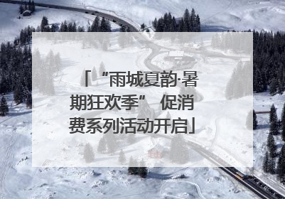 “雨城夏韵·暑期狂欢季” 促消费系列活动开启