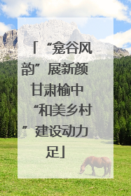 “龛谷风韵”展新颜 甘肃榆中“和美乡村”建设动力足