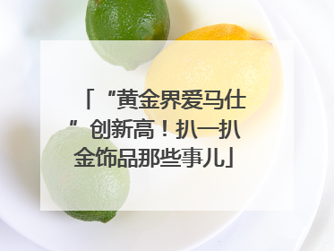 “黄金界爱马仕”创新高！扒一扒金饰品那些事儿