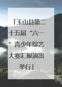 玉山县第二十五届“六一”青少年综艺大赛汇报演出举行