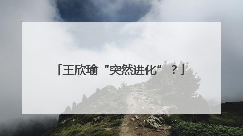 王欣瑜“突然进化”？