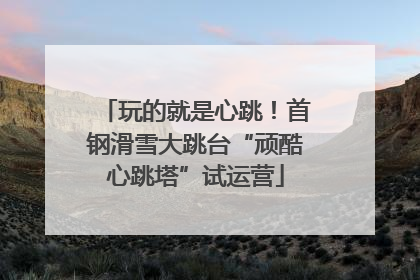 玩的就是心跳！首钢滑雪大跳台“顽酷心跳塔”试运营