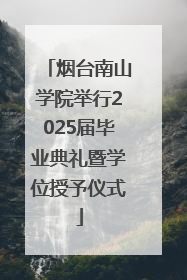 烟台南山学院举行2025届毕业典礼暨学位授予仪式